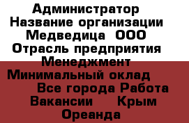 Администратор › Название организации ­ Медведица, ООО › Отрасль предприятия ­ Менеджмент › Минимальный оклад ­ 31 000 - Все города Работа » Вакансии   . Крым,Ореанда